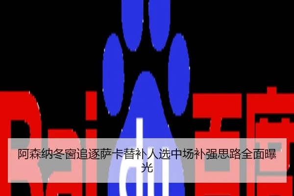 阿森纳冬窗追逐萨卡替补人选中场补强思路全面曝光