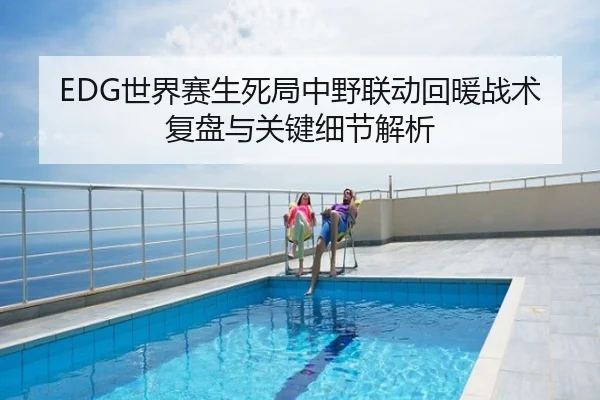 EDG世界赛生死局中野联动回暖战术复盘与关键细节解析